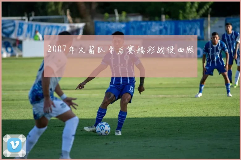 2007年火箭队季后赛精彩战役回顾