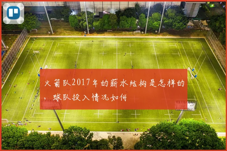 火箭队2017年的薪水结构是怎样的，球队投入情况如何