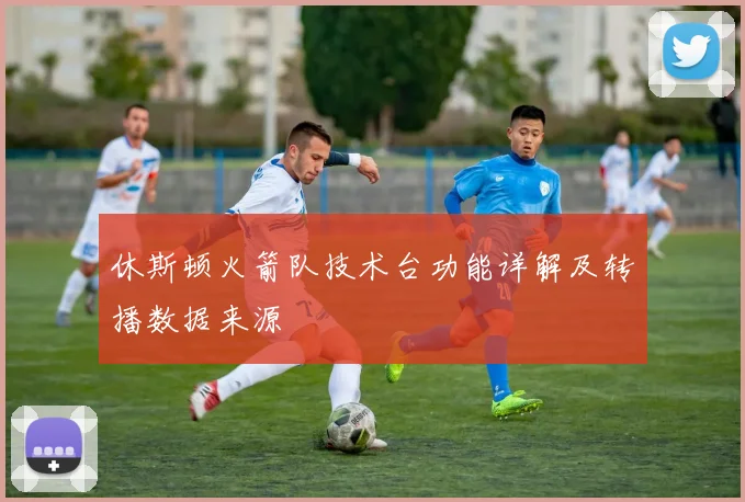 休斯顿火箭队技术台功能详解及转播数据来源