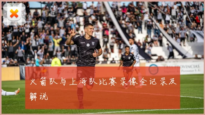 火箭队与上海队比赛录像全记录及解说