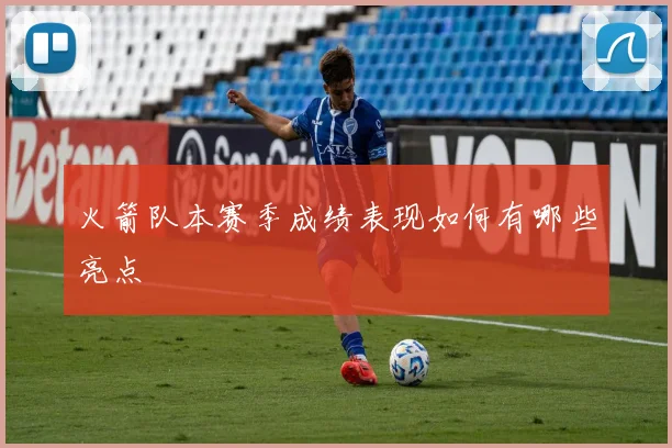 火箭队本赛季成绩表现如何有哪些亮点