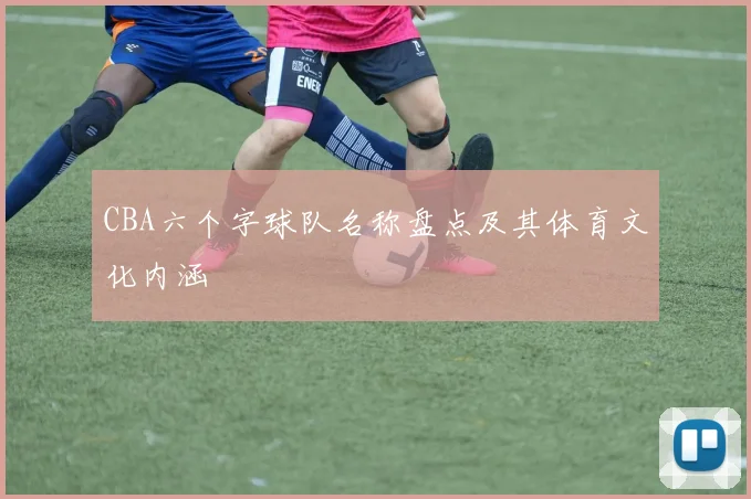 CBA六个字球队名称盘点及其体育文化内涵