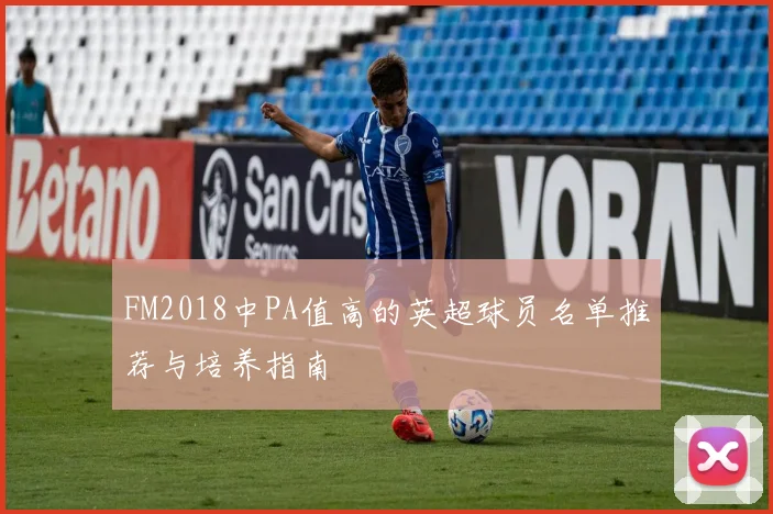 FM2018中PA值高的英超球员名单推荐与培养指南