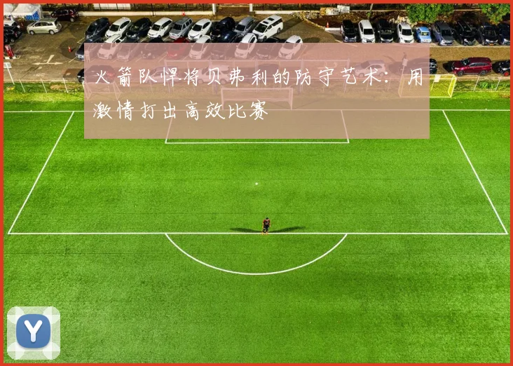火箭队悍将贝弗利的防守艺术：用激情打出高效比赛