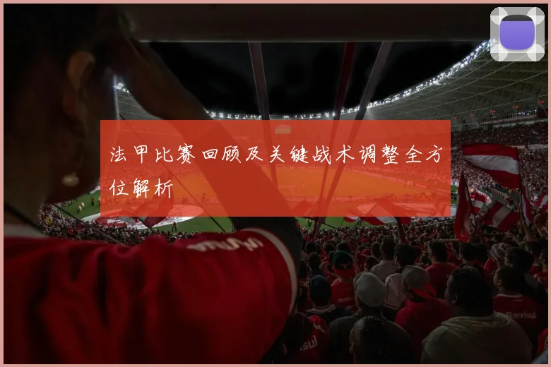 法甲比赛回顾及关键战术调整全方位解析