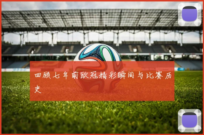 回顾七年前欧冠精彩瞬间与比赛历史