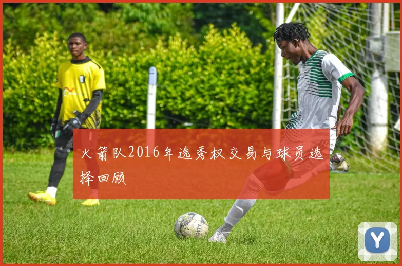 火箭队2016年选秀权交易与球员选择回顾