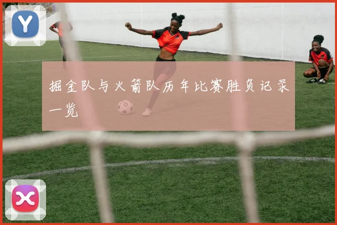掘金队与火箭队历年比赛胜负记录一览